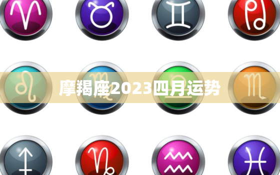 摩羯座2023四月运势(事业上有所突破感情生活平稳)