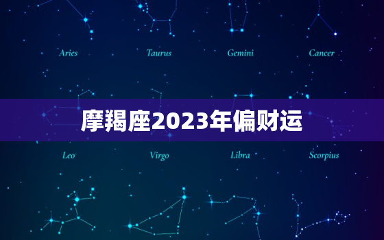 摩羯座2023年偏财运(财富大爆发)