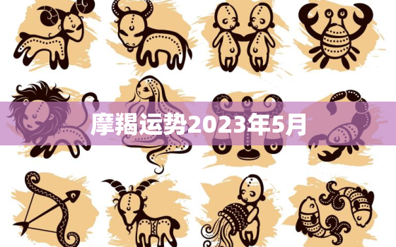 摩羯运势2023年5月(财运亨通事业顺利)