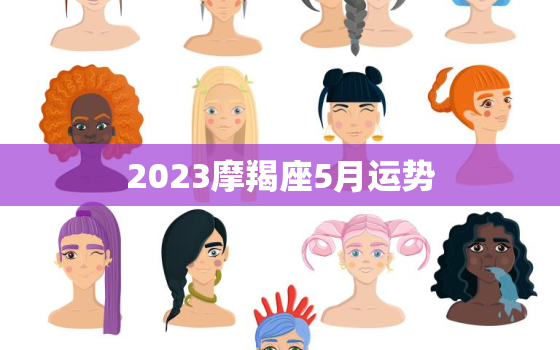 2023摩羯座5月运势(事业上有突破感情生活顺遂)