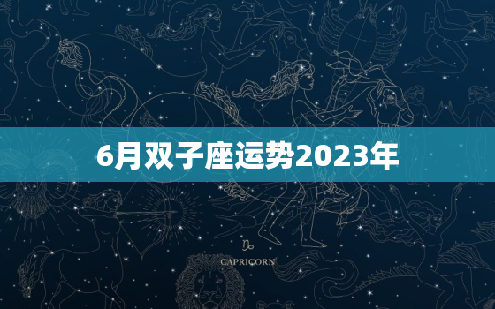 6月双子座运势2023年(事业上有新突破)