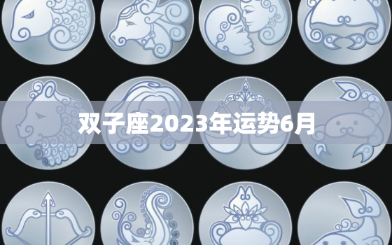 双子座2023年运势6月(事业上有所突破)