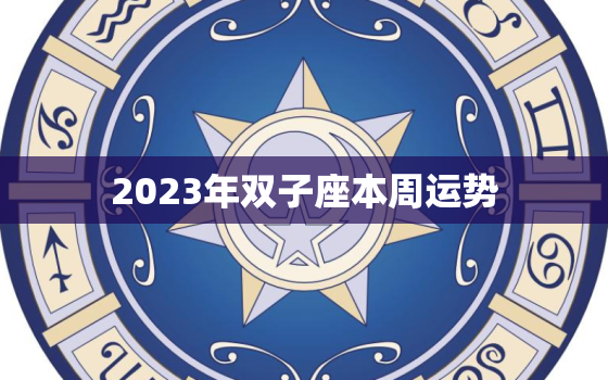 2023年双子座本周运势(机会与挑战并存)