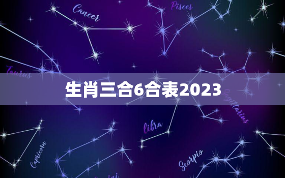 生肖三合6合表2023(2023年生肖三合6合表大揭秘)