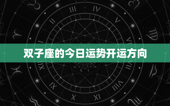 双子座的今日运势开运方向(如何让双子座今天好运连连)