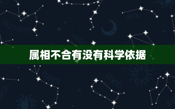 属相不合有没有科学依据(探究属相对人际关系的影响)