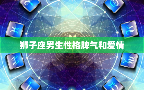 狮子座男生性格脾气和爱情(探秘热情与霸气并存)