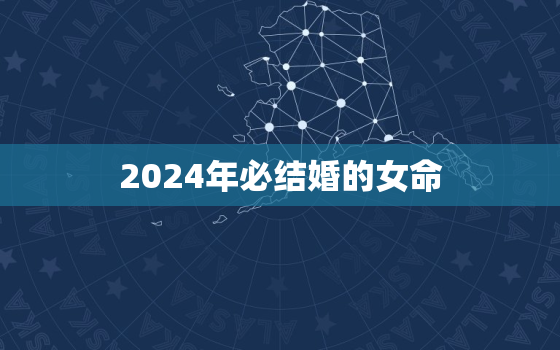 2024年必结婚的女命(如何找到真命天子)