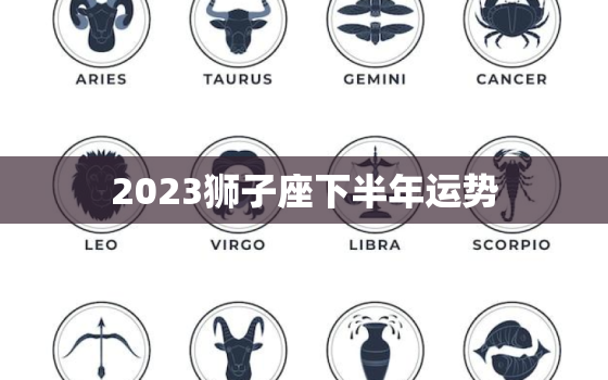 2023狮子座下半年运势(狮子座事业上升财运亨通)