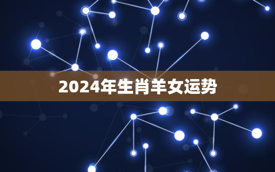 2024年生肖羊女运势(事业爱情双丰收)