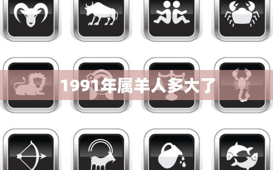 1991年属羊人多大了(回顾30年羊年人的成长历程)