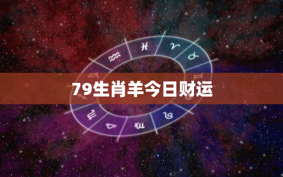 79生肖羊今日财运(运势佳财源滚滚来)