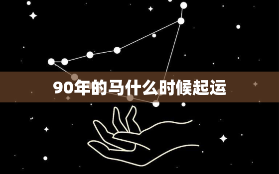 90年的马什么时候起运(马年运势解析)