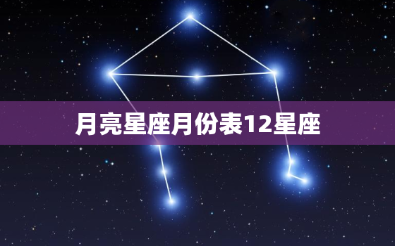 月亮星座月份表12星座(探索12星座的月亮守护者)