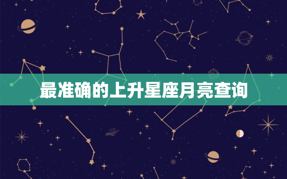 最准确的上升星座月亮查询(如何找到你的真实性格)