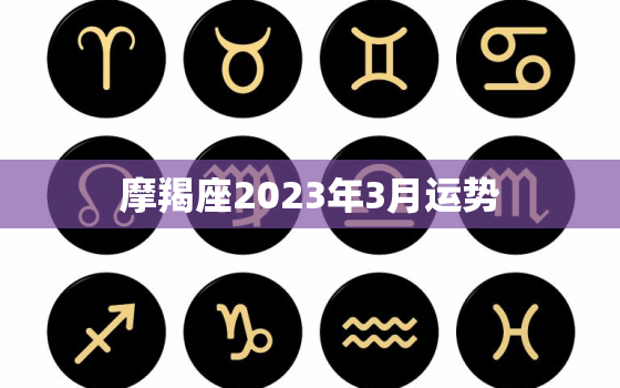 摩羯座2023年3月运势(事业顺遂财运亨通)