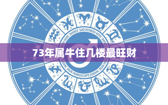 73年属牛住几楼最旺财(如何选择居住楼层)