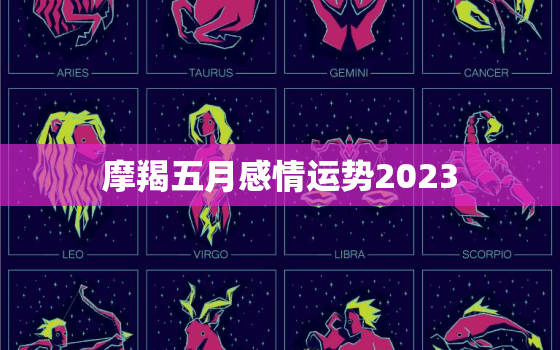 摩羯五月感情运势2023(爱情路上稳步前行)