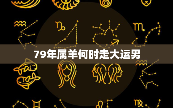 79年属羊何时走大运男(如何抓住机遇实现财富增长)