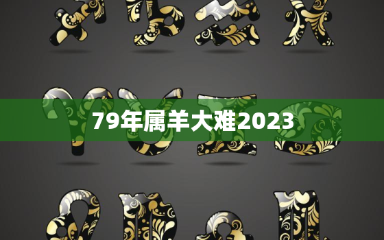 79年属羊大难2023(如何预防和应对)