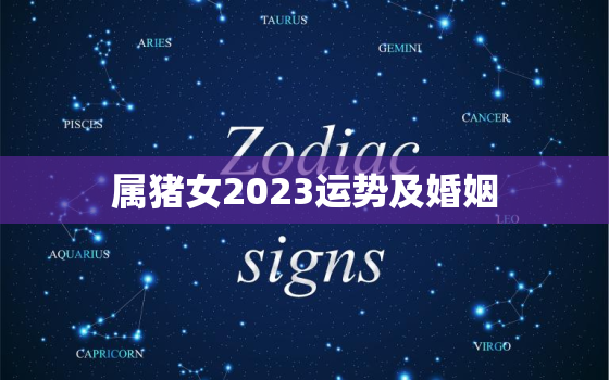 属猪女2023运势及婚姻(顺风顺水婚姻美满)