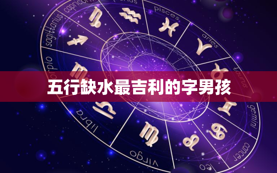 五行缺水最吉利的字男孩(选名指南水字开头五行平衡吉祥有余)