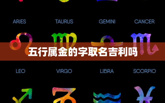 五行属金的字取名吉利吗(金光闪耀名字更加辉煌)