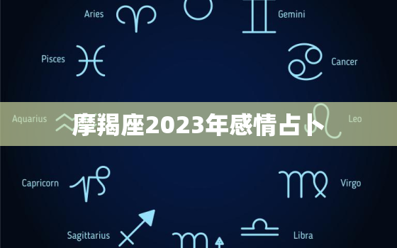 摩羯座2023年感情占卜(爱情运势大揭秘)