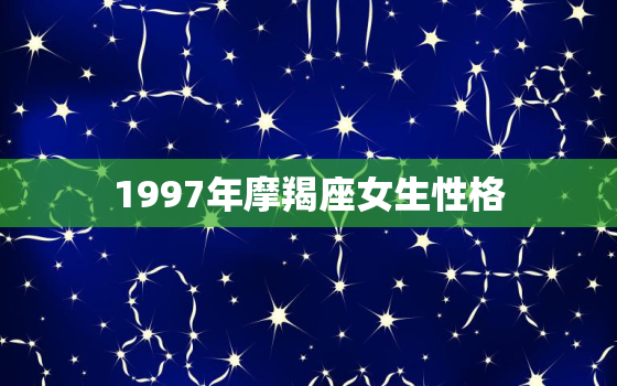 1997年摩羯座女生性格(坚韧不拔的追求成功)