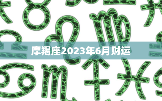 摩羯座2023年6月财运(财富大爆发)