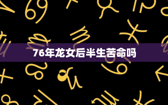 76年龙女后半生苦命吗(逆境中坚终成传奇)