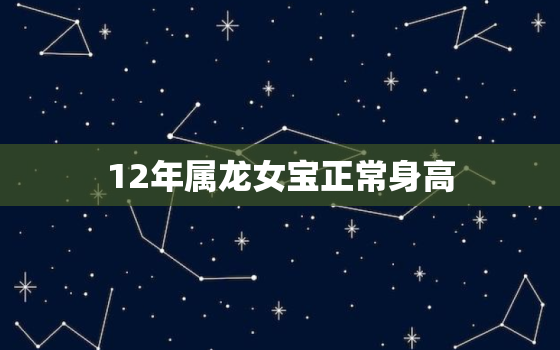 12年属龙女宝正常身高(如何保证孩子健康成长)