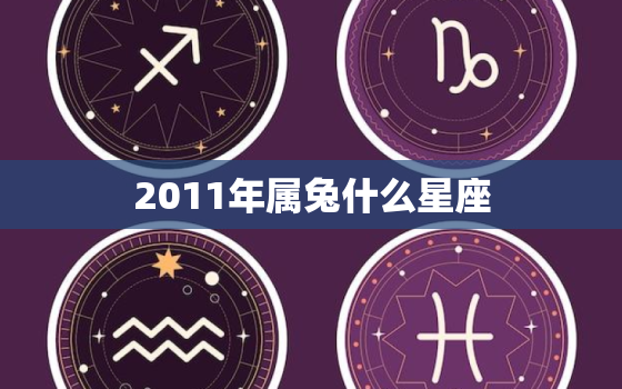 2011年属兔什么星座(你的星座运势如何)