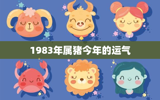 1983年属猪今年的运气(猪年大吉财运亨通)