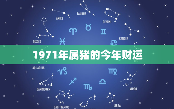 1971年属猪的今年财运(猪年大吉财运亨通)