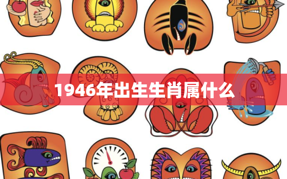 1946年出生生肖属什么(猪年出生的人属于哪个生肖)