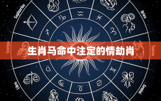 生肖马命中注定的情劫肖(揭秘你是否被情劫缠绕)