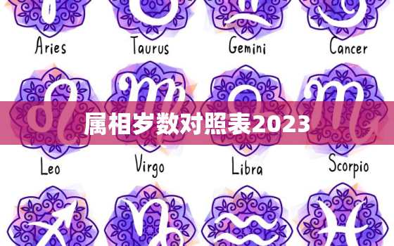 属相岁数对照表2023(2023年属相岁数对照表看看你的命运如何)