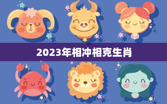 2023年相冲相克生肖(如何化解冲克之势)