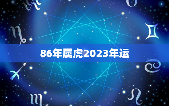 86年属虎2023年运(虎虎生威财运亨通)