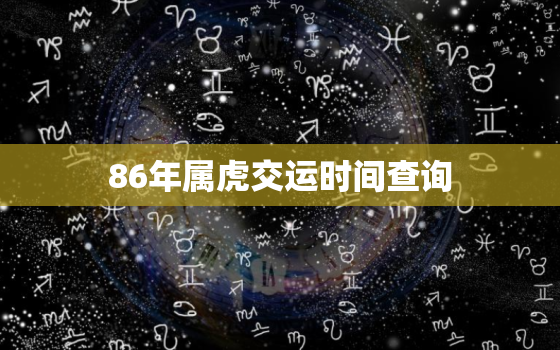 86年属虎交运时间查询(如何确定你的交运时间)