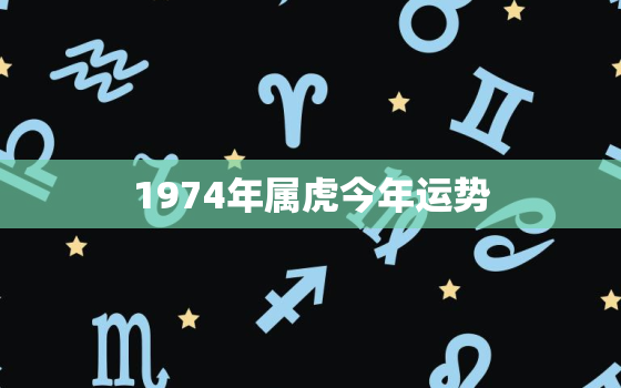 1974年属虎今年运势(财运亨通事业顺利但需注意健康问题)