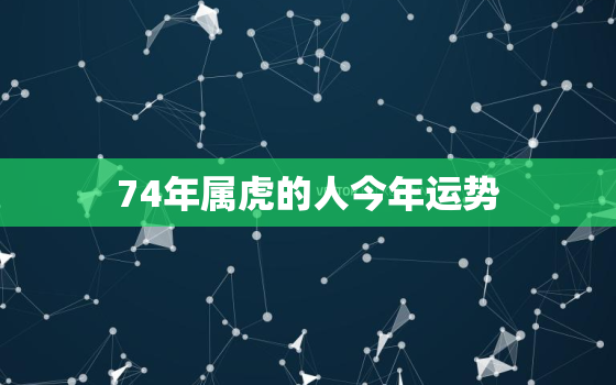 74年属虎的人今年运势(猛虎崛起财运亨通)