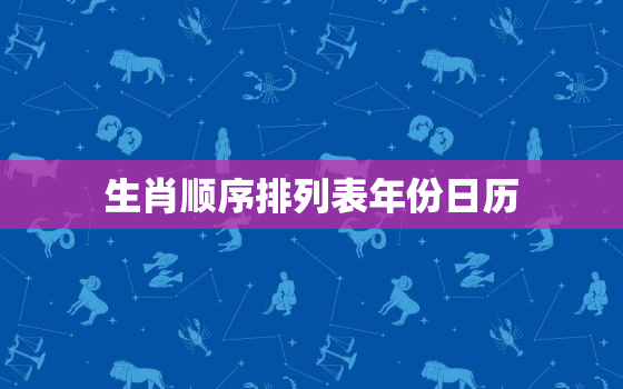 生肖顺序排列表年份日历(了解中国传统文化的好方法)