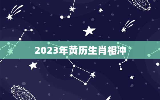 2023年黄历生肖相冲(你的生肖会受到哪些影响)