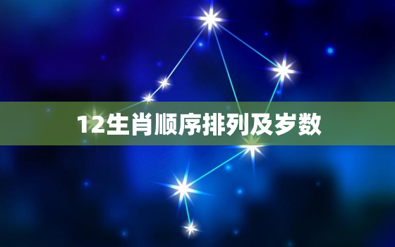 12生肖顺序排列及岁数(了解中国传统文化中的生肖排列和年龄分布)