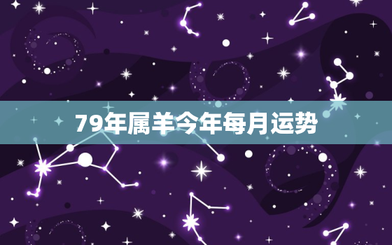 79年属羊今年每月运势(2023年属羊人运势大揭秘)