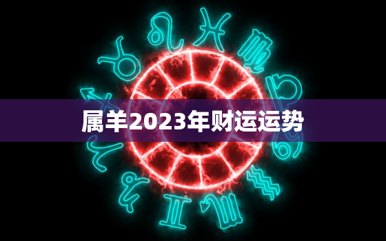 属羊2023年财运运势(展望财源滚滚财富不断涌现)