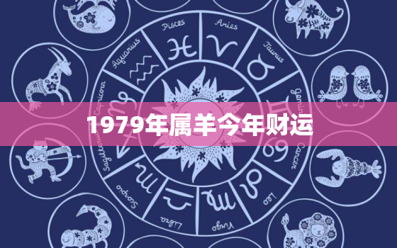 1979年属羊今年财运(展望财源滚滚财富稳步增长)