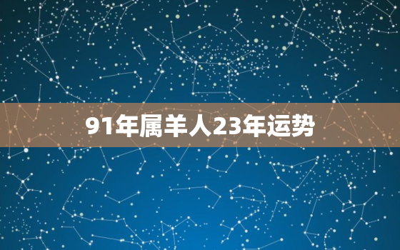 91年属羊人23年运势(未来二十三载财运旺盛事业蒸蒸日上)